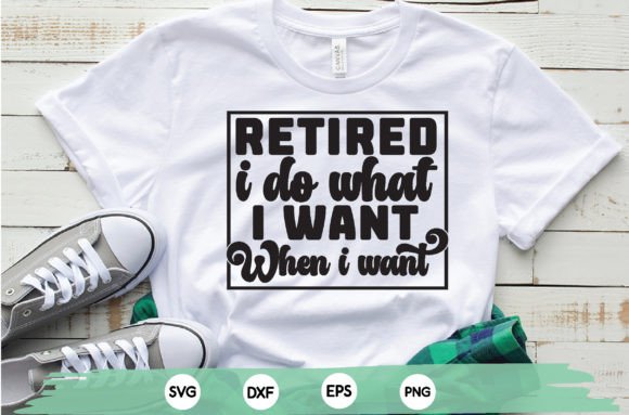 Retired I Do What I Want when I Want Graphics